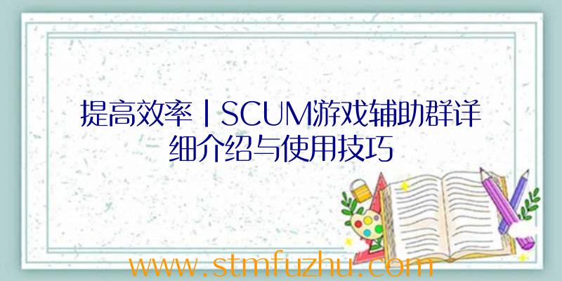 提高效率|SCUM游戏辅助群详细介绍与使用技巧